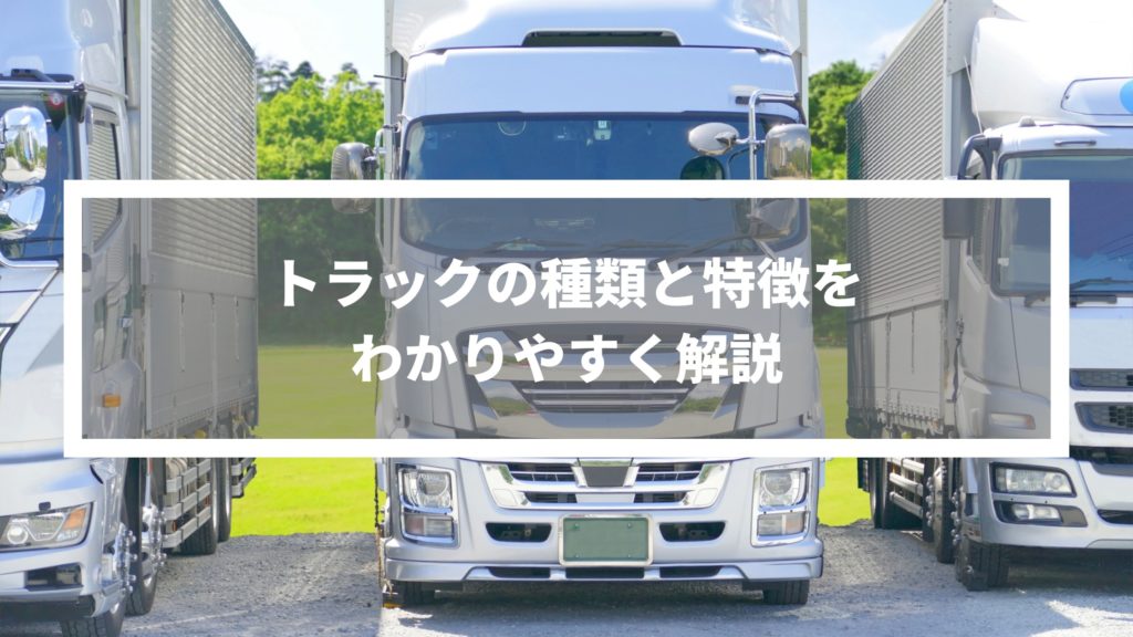 トラックの種類と特徴をわかりやすく解説
