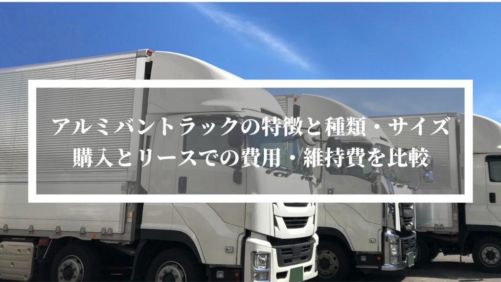 アルミバントラックの特徴と種類・サイズ。 購入とリースでの費用・維持費を比較